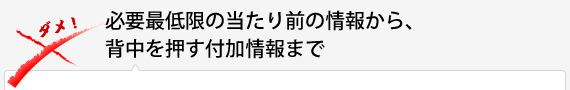 必要最低限の当たり前の情報から、背中を押す付加情報まで