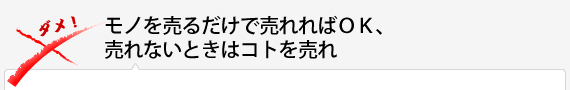 モノを売るだけで売れればＯＫ、売れないときはコトを売れ