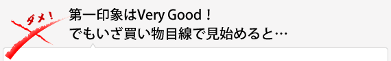 第一印象はVery Good！　でもいざ買い物目線で見始めると…