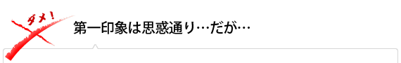 第一印象は思惑通り…だが…