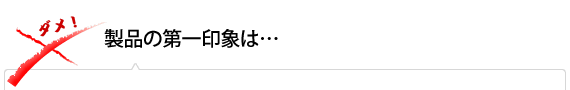 製品の第一印象は…