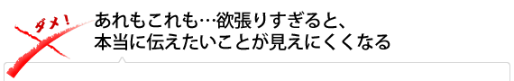 あれもこれも…欲張りすぎると、本当に伝えたいことが見えにくくなる