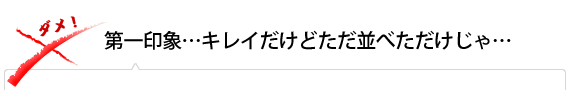 第一印象…キレイだけどただ並べただけじゃ…