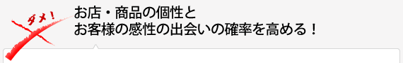 お店・商品の個性とお客様の感性の出会いの確率を高める！