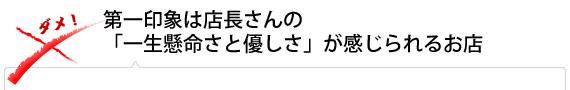 第一印象は店長さんの「一生懸命さと優しさ」が感じられるお店