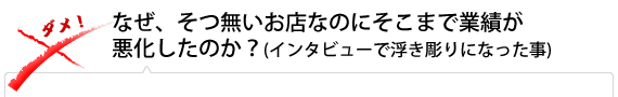 なぜ、そつ無いお店なのにそこまで業績が悪化したのか？(インタビューで浮き彫りになった事)