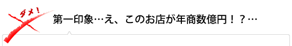 第一印象…え、このお店が年商数億円！？…