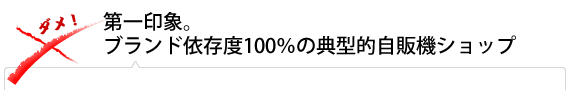 第一印象。ブランド依存度100％の典型的自販機ショップ