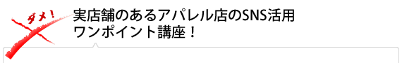 実店舗のあるアパレル店のSNS活用 ワンポイント講座！