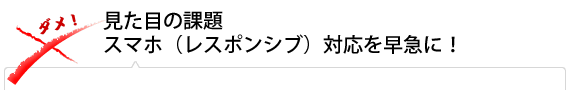 見た目の課題スマホ(レスポンシブ)対応を早急に！