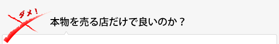 本物を売る店だけで良いのか？