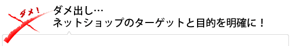 ダメ出し…ネットショップのターゲットと目的を明確に