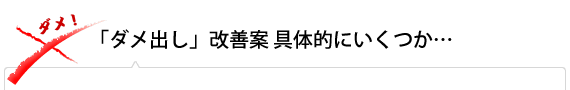 「ダメ出し」改善案具体的にいくつか…