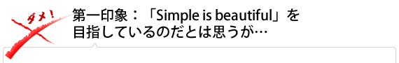 第一印象：「Simple is beautiful」を目指しているのだとは思うが…