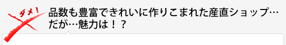 品数も豊富できれいに作りこまれた産直ショップ…だが…魅力は！？