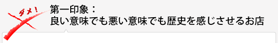 第一印象:良い意味でも悪い意味でも歴史を感じさせるお店