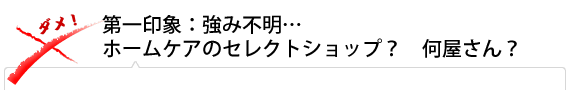 第一印象:強み不明…ホームケアのセレクトショップ？　何屋さん？