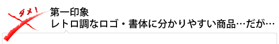 第一印象：レトロ調なロゴ・書体に分かりやすい商品…だが…