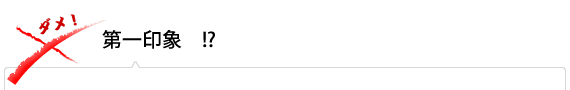第一印象 !?