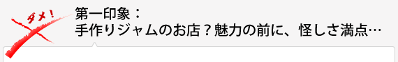 第一印象：手作りジャムのお店？魅力の前に、怪しさ満点…