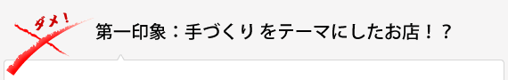 第一印象：手づくりをテーマにしたお店！？