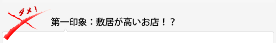 第一印象：敷居が高いお店