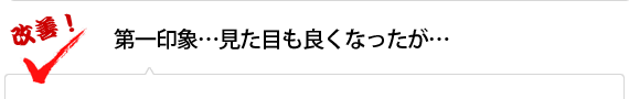 第一印象…見た目も良くなったが…