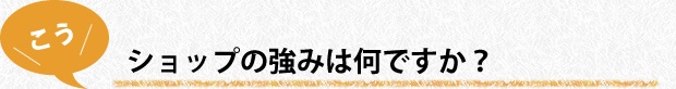 ショップの強みは何ですか？