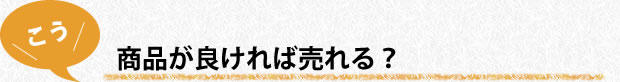 商品が良ければ売れる？