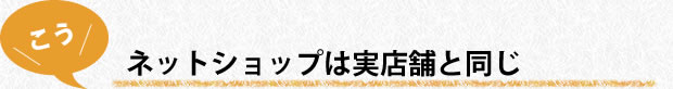 ネットショップは実店舗と同じ