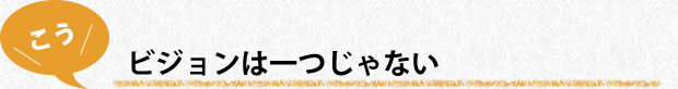 ビジョンは一つじゃない