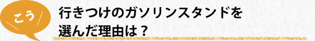 行きつけのガソリンスタンドを選んだ理由は？