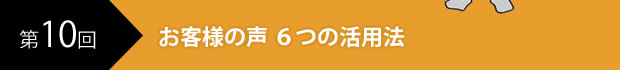 お客様の声 ６つの活用法