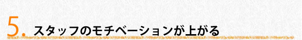 スタッフのモチベーションが上がる