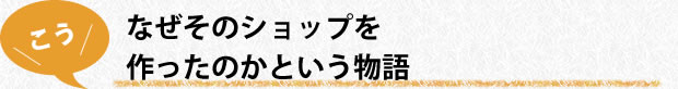 なぜそのショップを作ったのかという物語