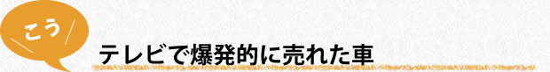 テレビで爆発的に売れた車