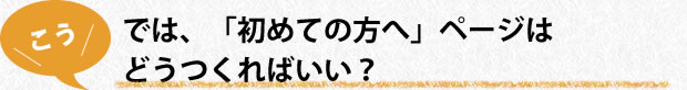 では、「初めての方へ」ページはどうつくればいい？