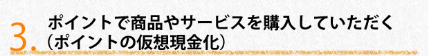 ポイントで商品やサービスを購入していただく（ポイントの仮想現金化）