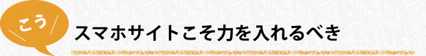 スマホサイトこそ力を入れるべき