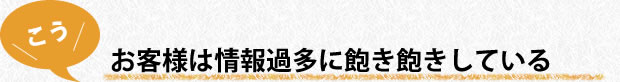 お客様は情報過多に飽き飽きしている