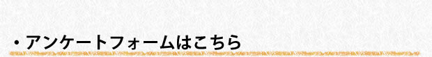 アンケートフォームはこちら