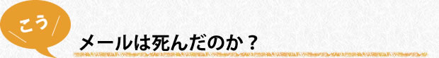 メールは死んだのか？