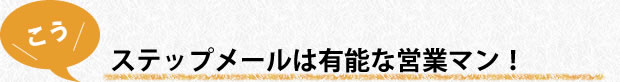 ステップメールは有能な営業マン！